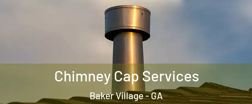 Chimney Cap Services Baker Village - GA