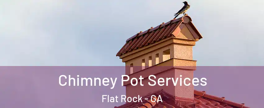Chimney Pot Services Flat Rock - GA