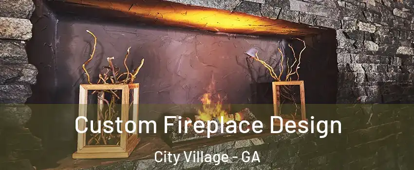 Custom Fireplace Design City Village - GA