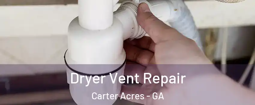 Dryer Vent Repair Carter Acres - GA