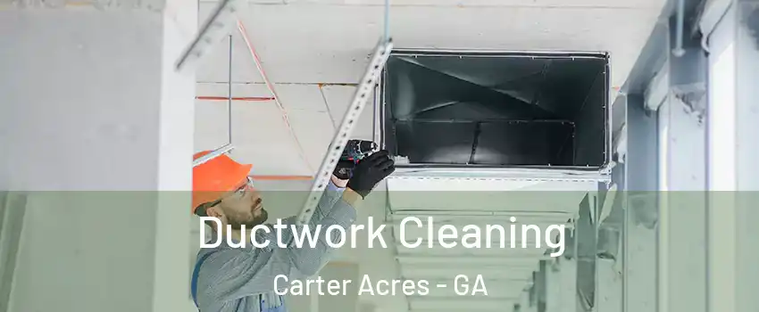 Ductwork Cleaning Carter Acres - GA