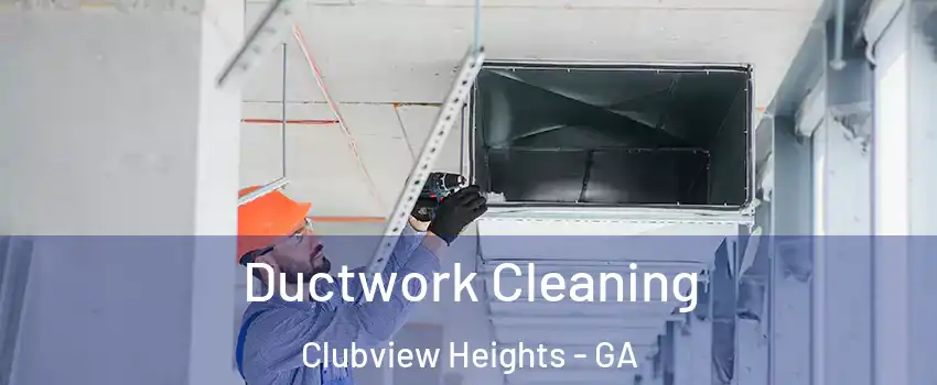 Ductwork Cleaning Clubview Heights - GA