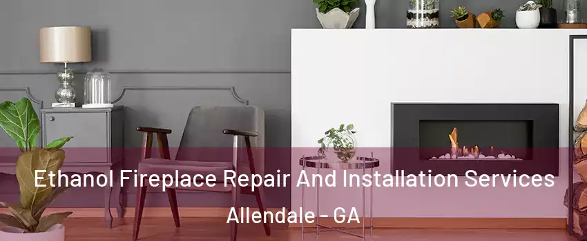 Ethanol Fireplace Repair And Installation Services Allendale - GA