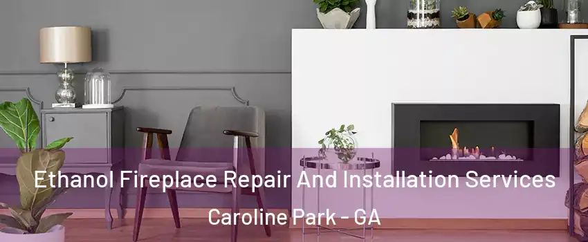 Ethanol Fireplace Repair And Installation Services Caroline Park - GA