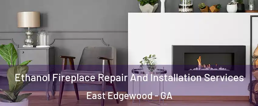 Ethanol Fireplace Repair And Installation Services East Edgewood - GA