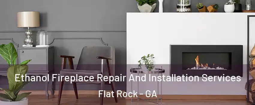 Ethanol Fireplace Repair And Installation Services Flat Rock - GA