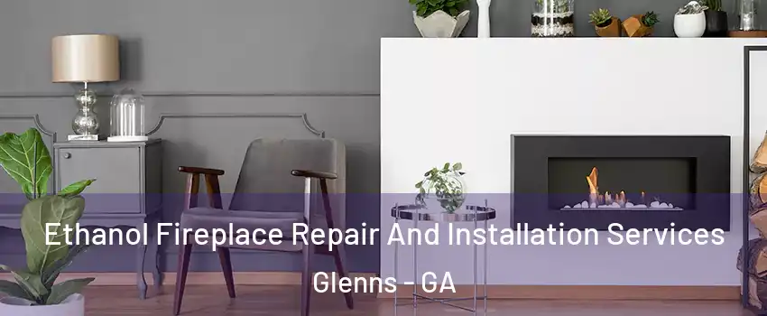 Ethanol Fireplace Repair And Installation Services Glenns - GA
