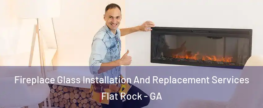 Fireplace Glass Installation And Replacement Services Flat Rock - GA