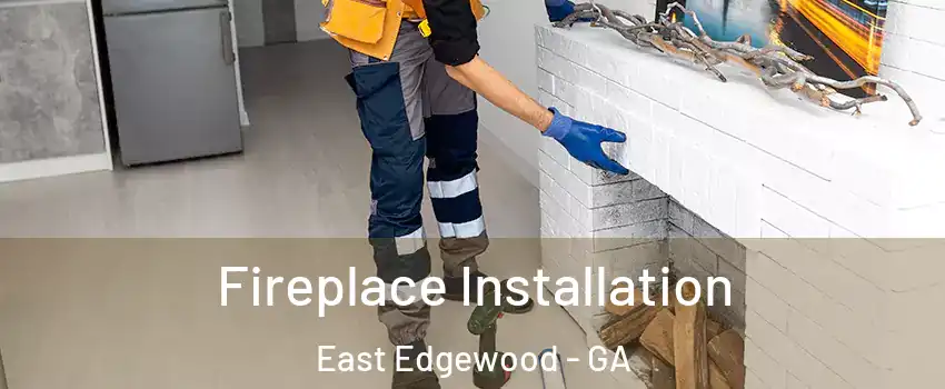 Fireplace Installation East Edgewood - GA