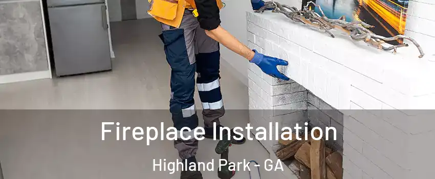 Fireplace Installation Highland Park - GA