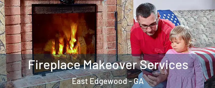 Fireplace Makeover Services East Edgewood - GA