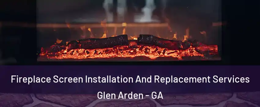 Fireplace Screen Installation And Replacement Services Glen Arden - GA