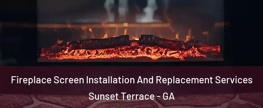 Fireplace Screen Installation And Replacement Services Sunset Terrace - GA