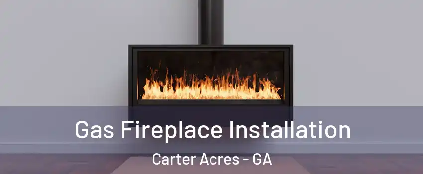 Gas Fireplace Installation Carter Acres - GA