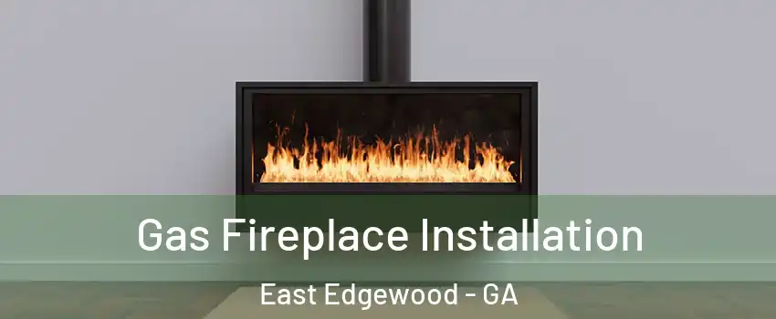 Gas Fireplace Installation East Edgewood - GA