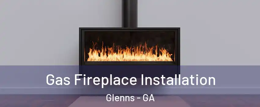 Gas Fireplace Installation Glenns - GA