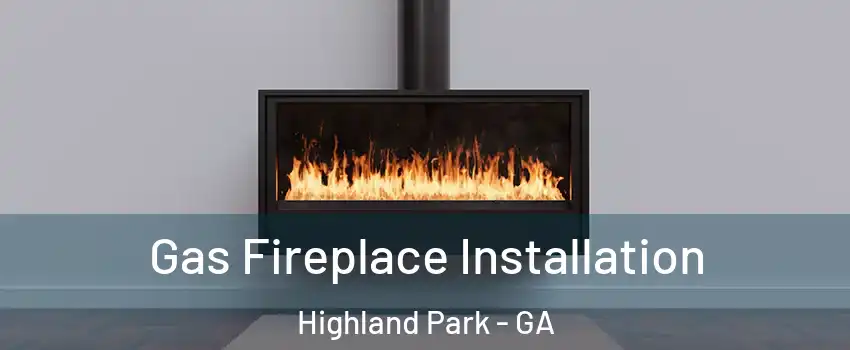 Gas Fireplace Installation Highland Park - GA