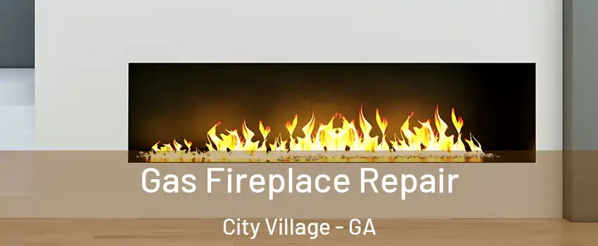 Gas Fireplace Repair City Village - GA