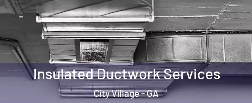 Insulated Ductwork Services City Village - GA