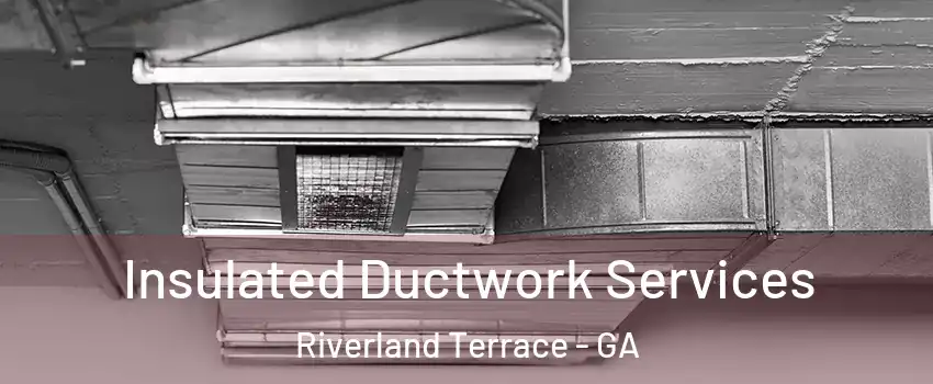 Insulated Ductwork Services Riverland Terrace - GA