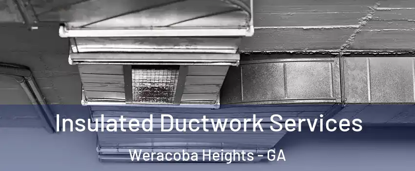 Insulated Ductwork Services Weracoba Heights - GA