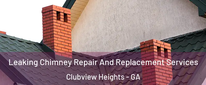 Leaking Chimney Repair And Replacement Services Clubview Heights - GA