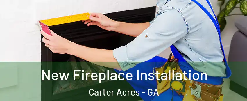 New Fireplace Installation Carter Acres - GA