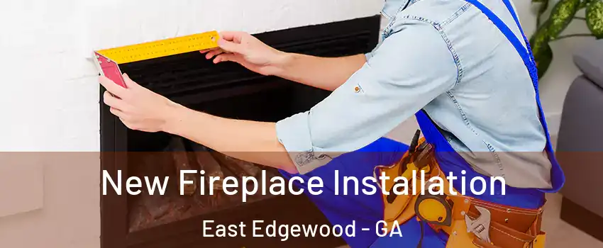 New Fireplace Installation East Edgewood - GA
