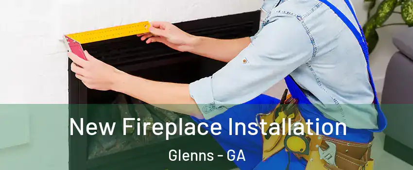 New Fireplace Installation Glenns - GA