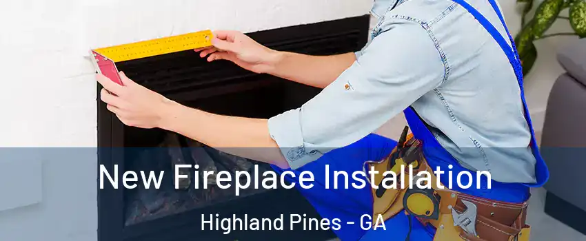 New Fireplace Installation Highland Pines - GA