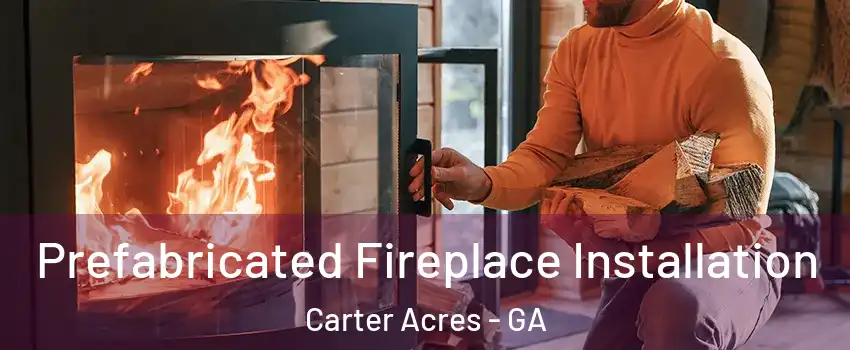 Prefabricated Fireplace Installation Carter Acres - GA