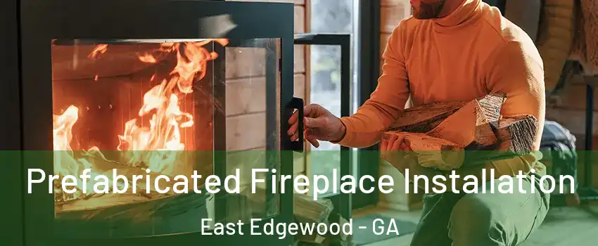 Prefabricated Fireplace Installation East Edgewood - GA
