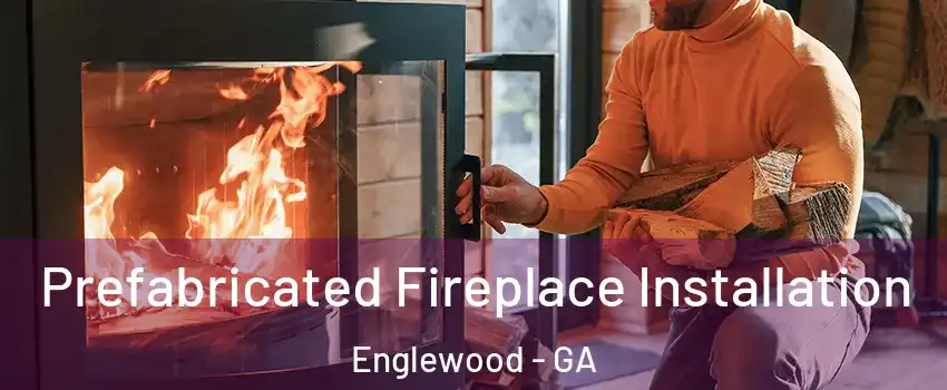 Prefabricated Fireplace Installation Englewood - GA