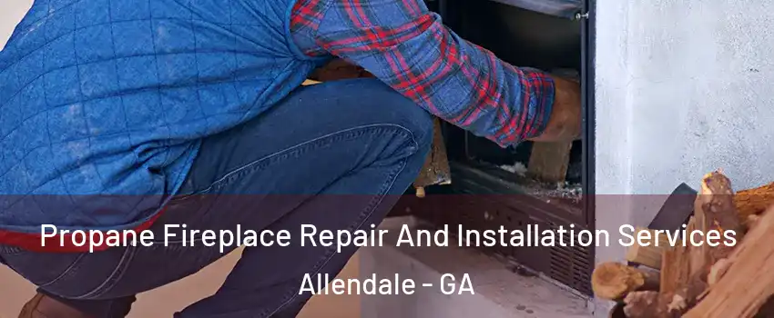 Propane Fireplace Repair And Installation Services Allendale - GA