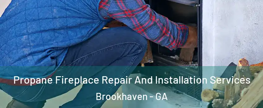 Propane Fireplace Repair And Installation Services Brookhaven - GA