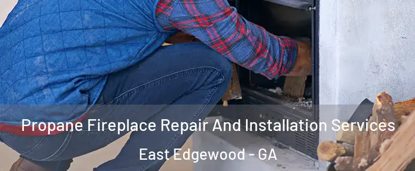 Propane Fireplace Repair And Installation Services East Edgewood - GA