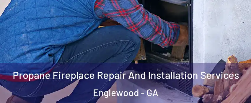 Propane Fireplace Repair And Installation Services Englewood - GA