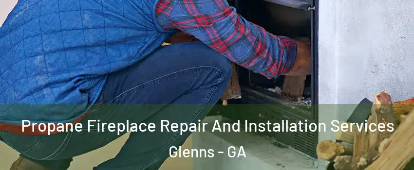 Propane Fireplace Repair And Installation Services Glenns - GA