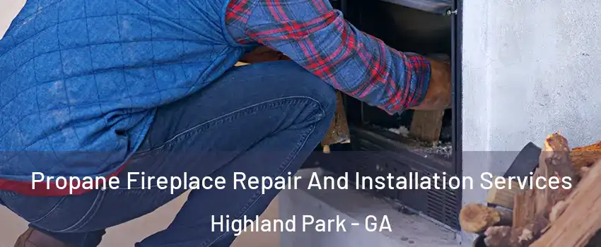 Propane Fireplace Repair And Installation Services Highland Park - GA