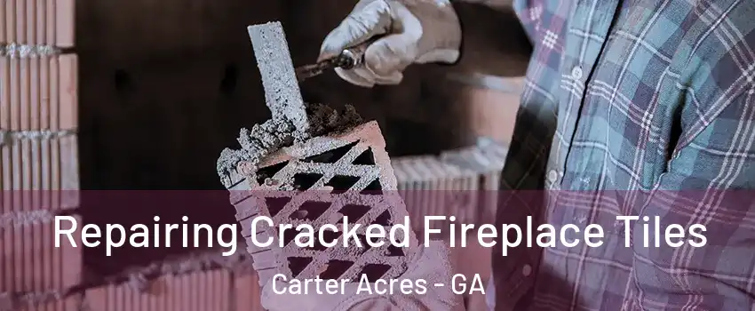 Repairing Cracked Fireplace Tiles Carter Acres - GA