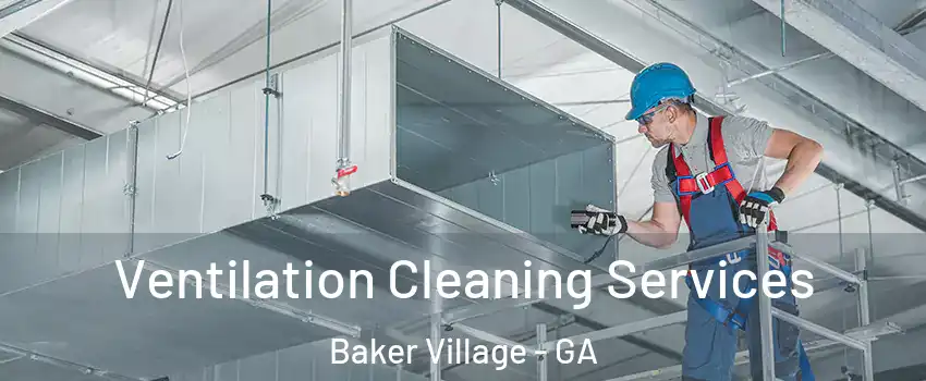 Ventilation Cleaning Services Baker Village - GA