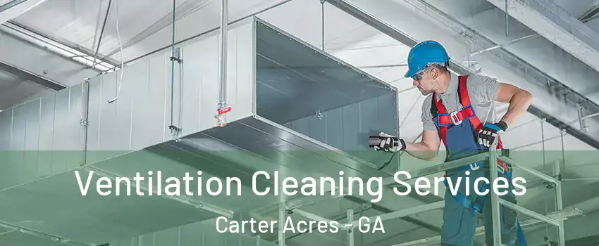 Ventilation Cleaning Services Carter Acres - GA