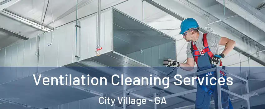 Ventilation Cleaning Services City Village - GA