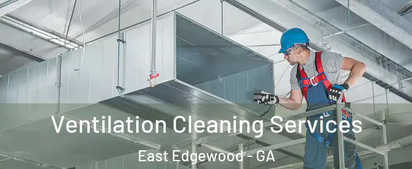 Ventilation Cleaning Services East Edgewood - GA