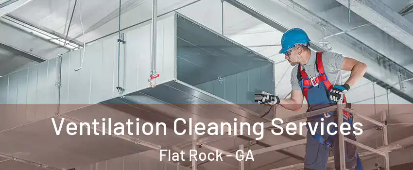 Ventilation Cleaning Services Flat Rock - GA