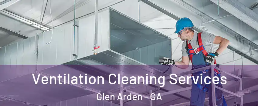 Ventilation Cleaning Services Glen Arden - GA
