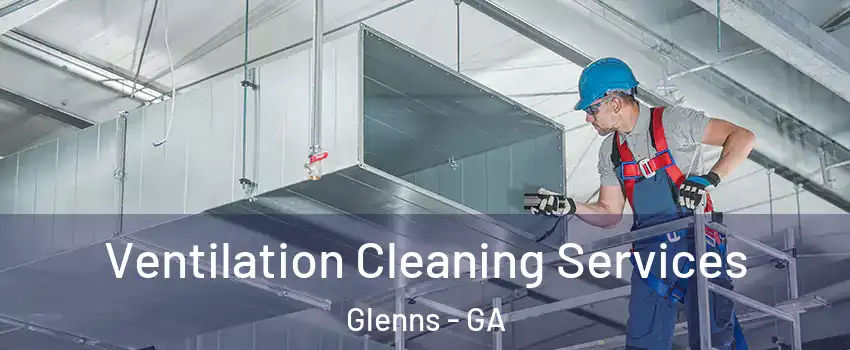 Ventilation Cleaning Services Glenns - GA