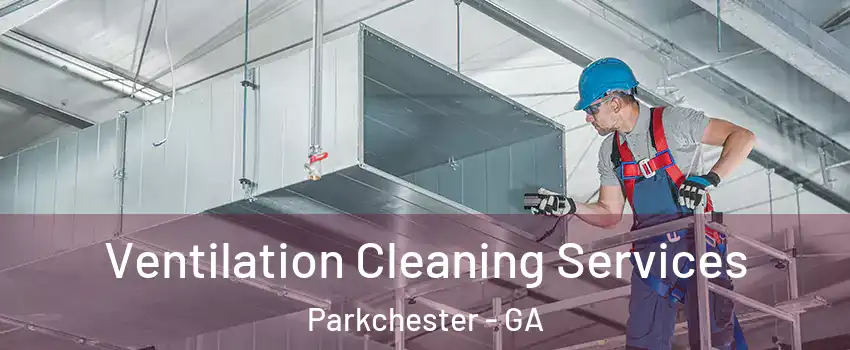 Ventilation Cleaning Services Parkchester - GA