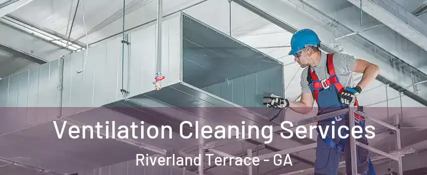 Ventilation Cleaning Services Riverland Terrace - GA