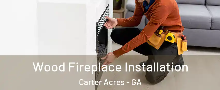 Wood Fireplace Installation Carter Acres - GA